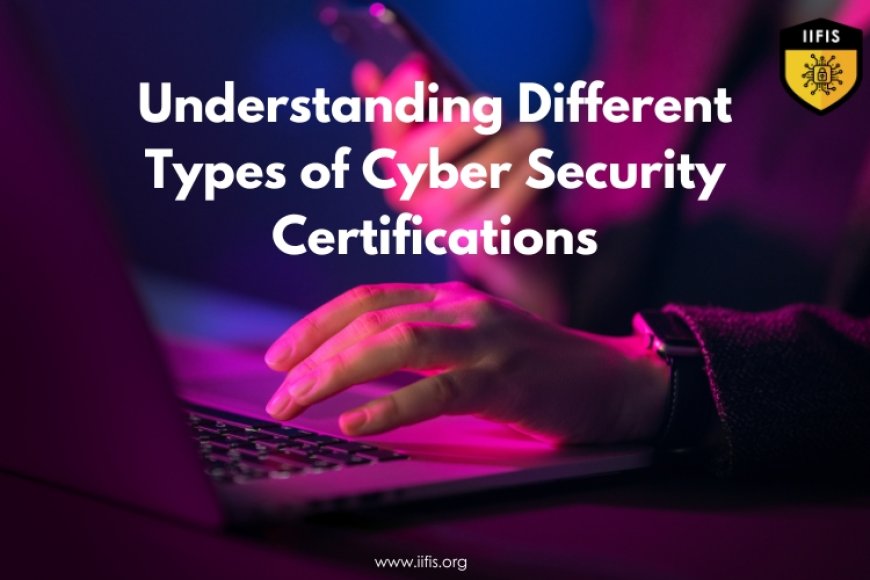 Understanding Different Types Of Cyber Security Certifications Iifis