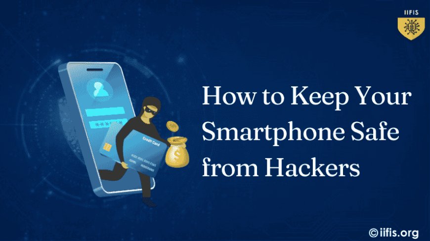 How to Keep Your Smartphone Safe from Hackers