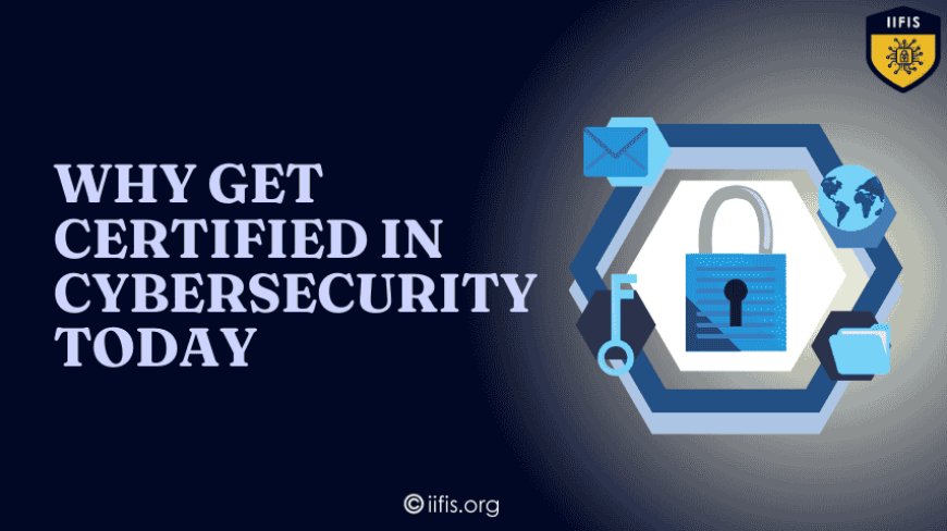 Why Get Certified in Cybersecurity Today