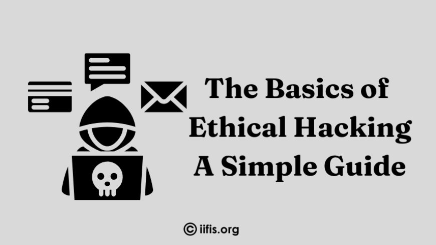 The Basics of Ethical Hacking: A Simple Guide